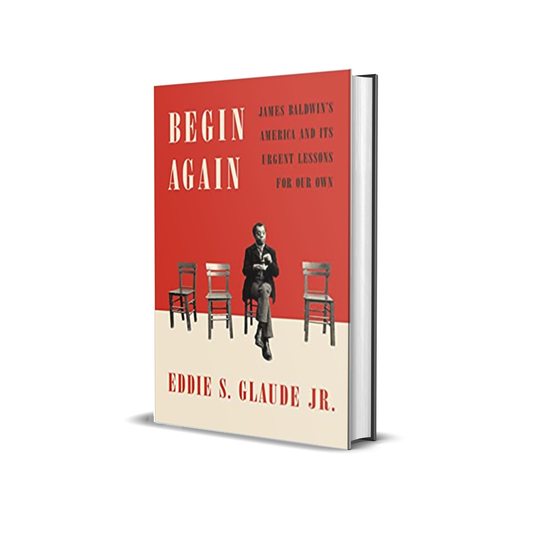 Begin Again: James Baldwin's America and Its Urgent Lessons for Our Own by Eddie S. Glaude Jr.