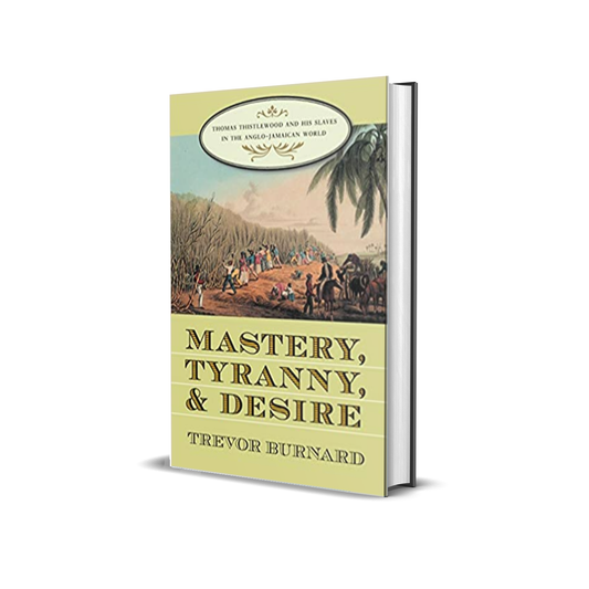 Mastery, Tyranny, and Desire by Trevor Burnard